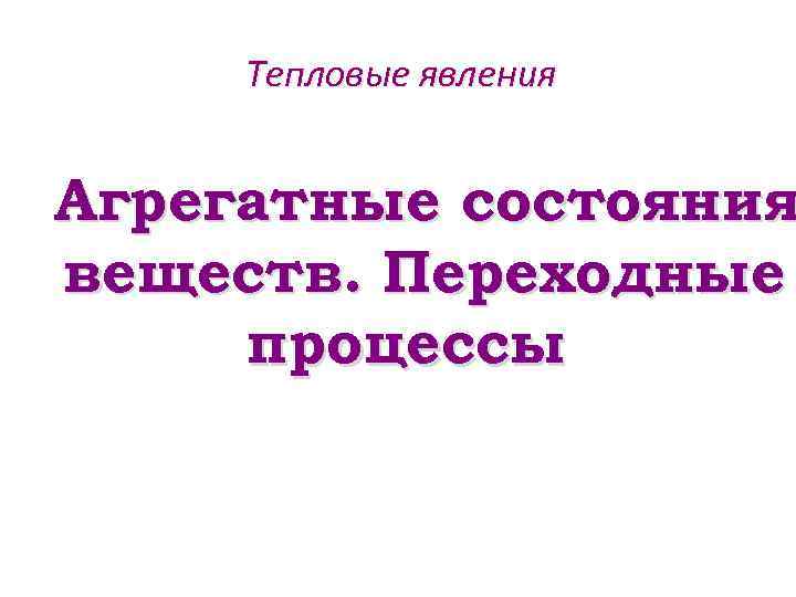 Тепловые явления Агрегатные состояния веществ. Переходные процессы 