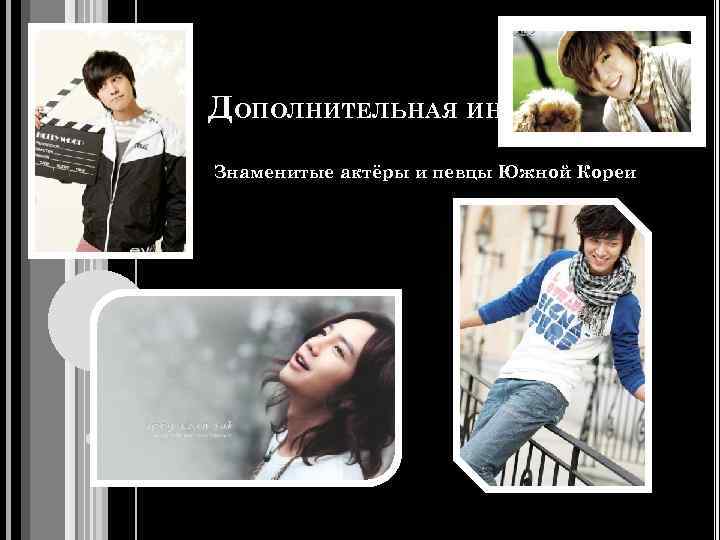 ДОПОЛНИТЕЛЬНАЯ ИНФОРМАЦИЯ Знаменитые актёры и певцы Южной Кореи 