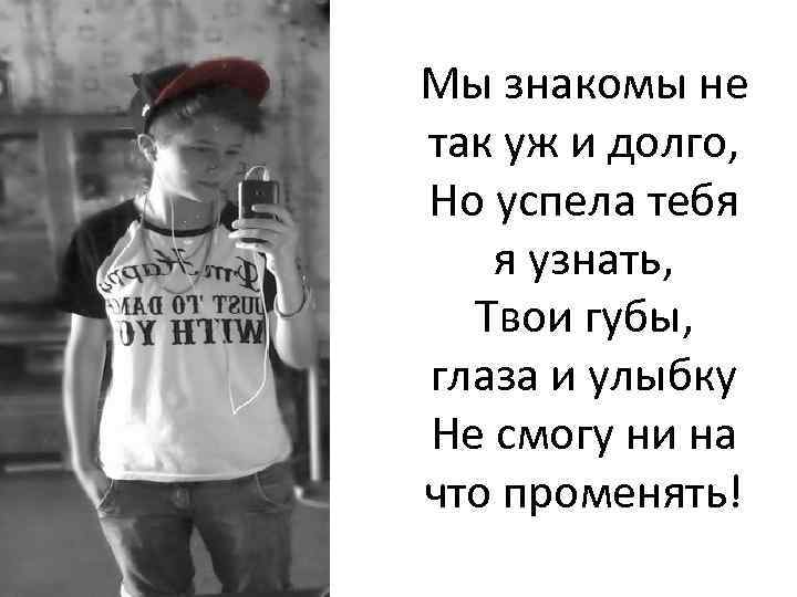 Мы знакомы не так уж и долго, Но успела тебя я узнать, Твои губы,