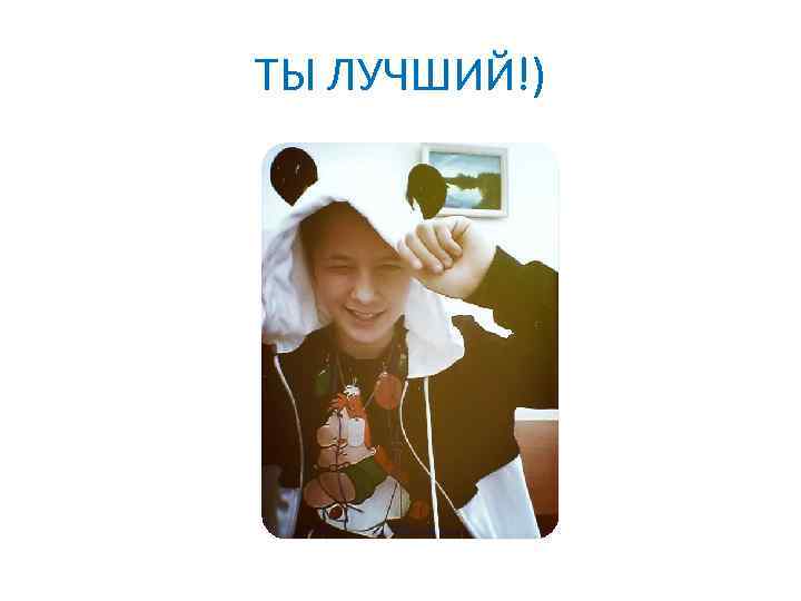 ТЫ ЛУЧШИЙ!) 