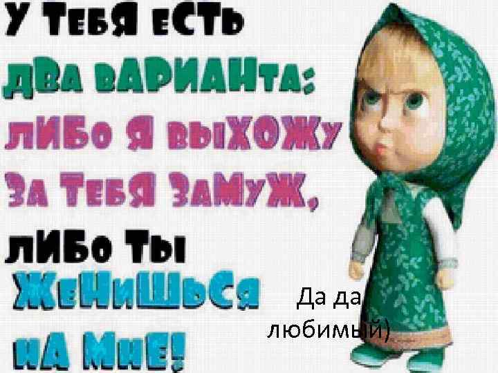 Да да любимый) 