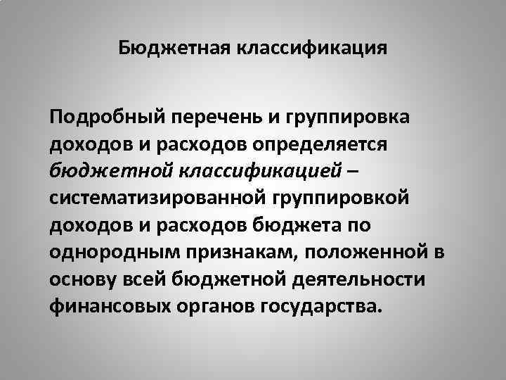 Бюджетная классификация Подробный перечень и группировка доходов и расходов определяется бюджетной классификацией – систематизированной