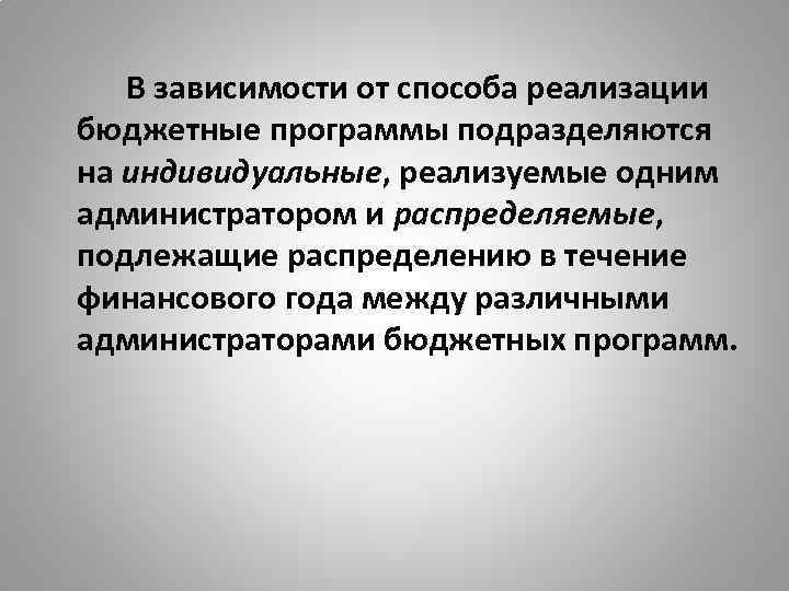 В зависимости от способа реализации бюджетные программы подразделяются на индивидуальные, реализуемые одним администратором и