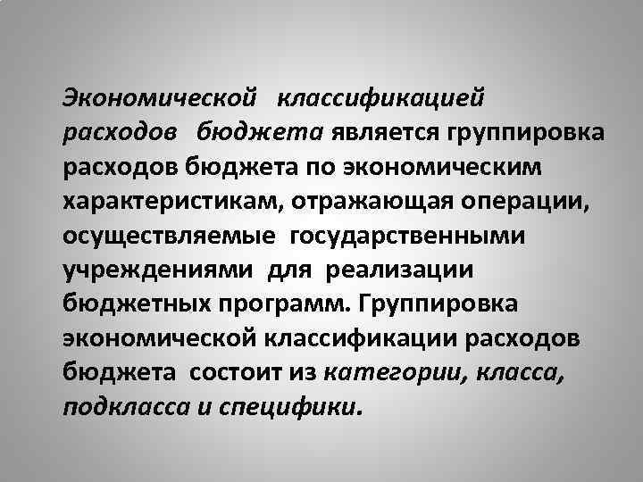 Экономической классификацией расходов бюджета является группировка расходов бюджета по экономическим характеристикам, отражающая операции, осуществляемые