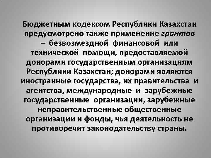 Бюджетным кодексом Республики Казахстан предусмотрено также применение грантов – безвозмездной финансовой или технической помощи,