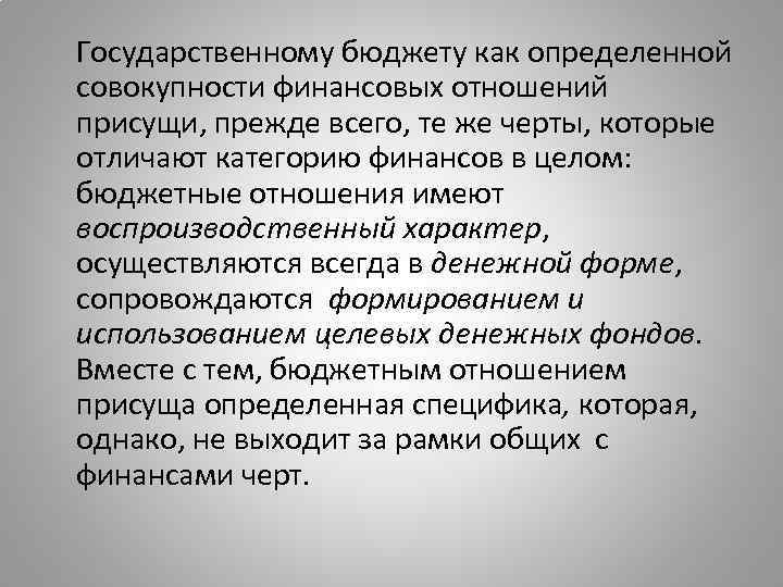 Государственному бюджету как определенной совокупности финансовых отношений присущи, прежде всего, те же черты, которые