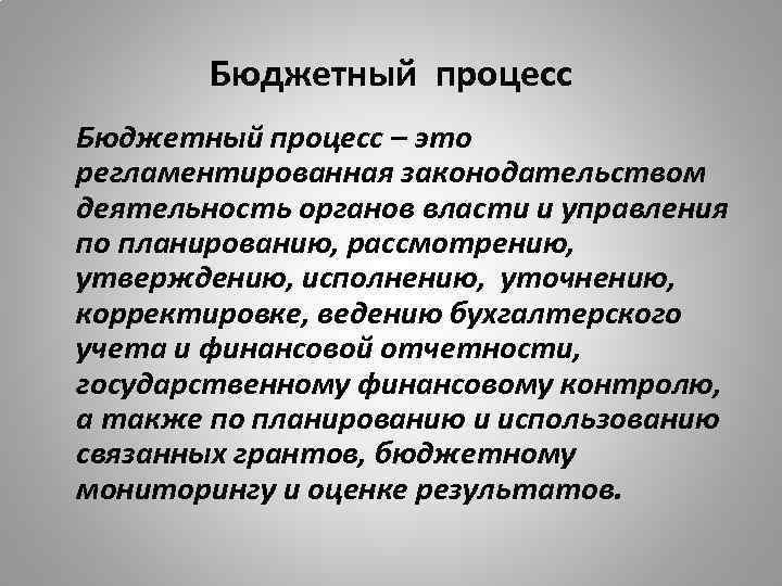 Бюджетный процесс – это регламентированная законодательством деятельность органов власти и управления по планированию, рассмотрению,