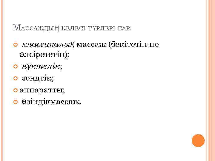 МАССАЖДЫҢ КЕЛЕСІ Т ҮРЛЕРІ БАР: классикалық массаж (бекітетін не әлсірететін); нүктелік; зондтік; аппаратты; өзіндікмассаж.