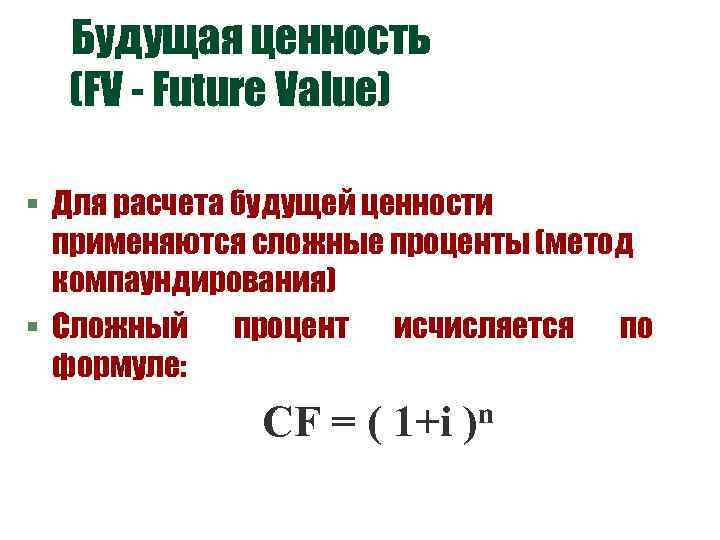Будущая ценность (FV - Future Value) § Для расчета будущей ценности применяются сложные проценты