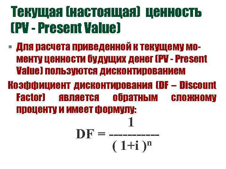 Текущая (настоящая) ценность (PV - Present Value) § Для расчета приведенной к текущему моменту