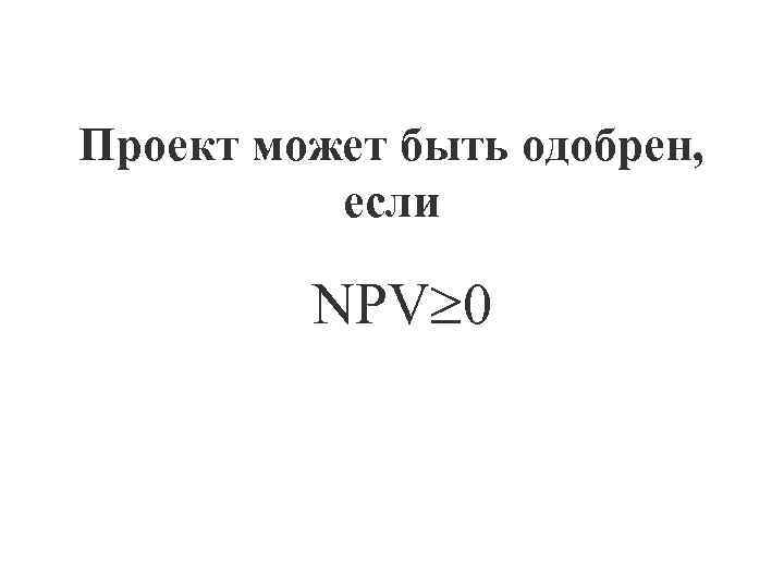 Проект может быть одобрен, если NPV 0 
