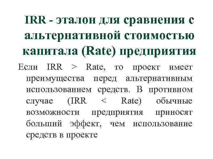 IRR - эталон для сравнения с альтернативной стоимостью капитала (Rate) предприятия Если IRR >