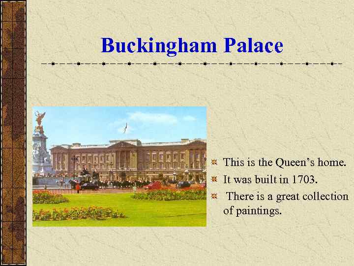 Buckingham Palace This is the Queen’s home. It was built in 1703. There is