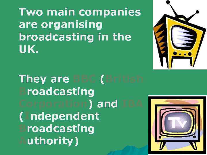 Two main companies are organising broadcasting in the UK. They are BBC (British Broadcasting