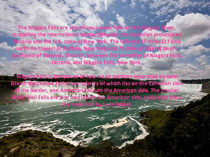 The Niagara Falls are voluminous waterfalls on the Niagara River, straddling the international border