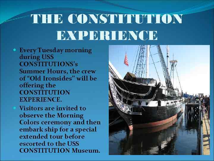 THE CONSTITUTION EXPERIENCE Every Tuesday morning during USS CONSTITUTIONS’s Summer Hours, the crew of