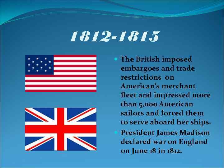 1812 -1815 The British imposed embargoes and trade restrictions on American’s merchant fleet and