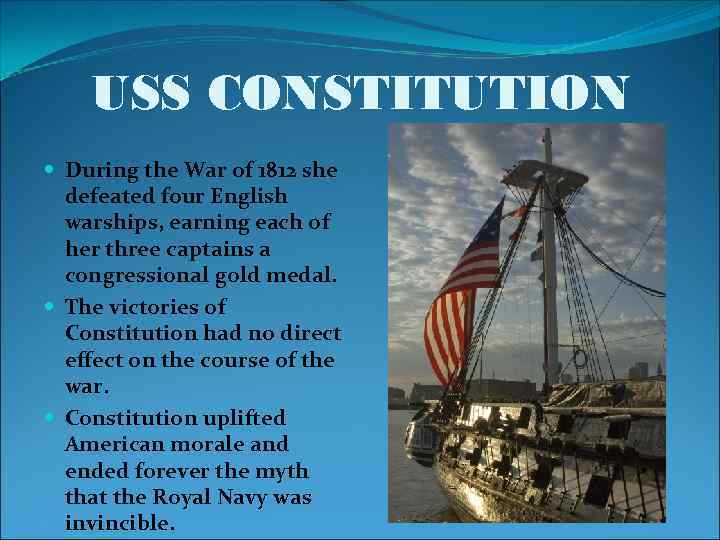 USS CONSTITUTION During the War of 1812 she defeated four English warships, earning each