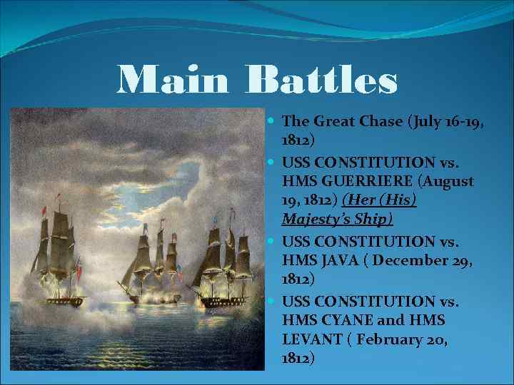 Main Battles The Great Chase (July 16 -19, 1812) USS CONSTITUTION vs. HMS GUERRIERE