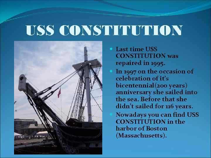 USS CONSTITUTION Last time USS CONSTITUTION was repaired in 1995. In 1997 on the