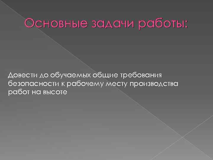 Основные задачи работы: Довести до обучаемых общие требования безопасности к рабочему месту производства работ