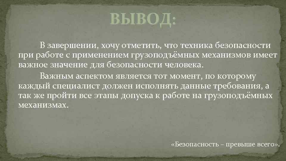 ВЫВОД: В завершении, хочу отметить, что техника безопасности при работе с применением грузоподъёмных механизмов