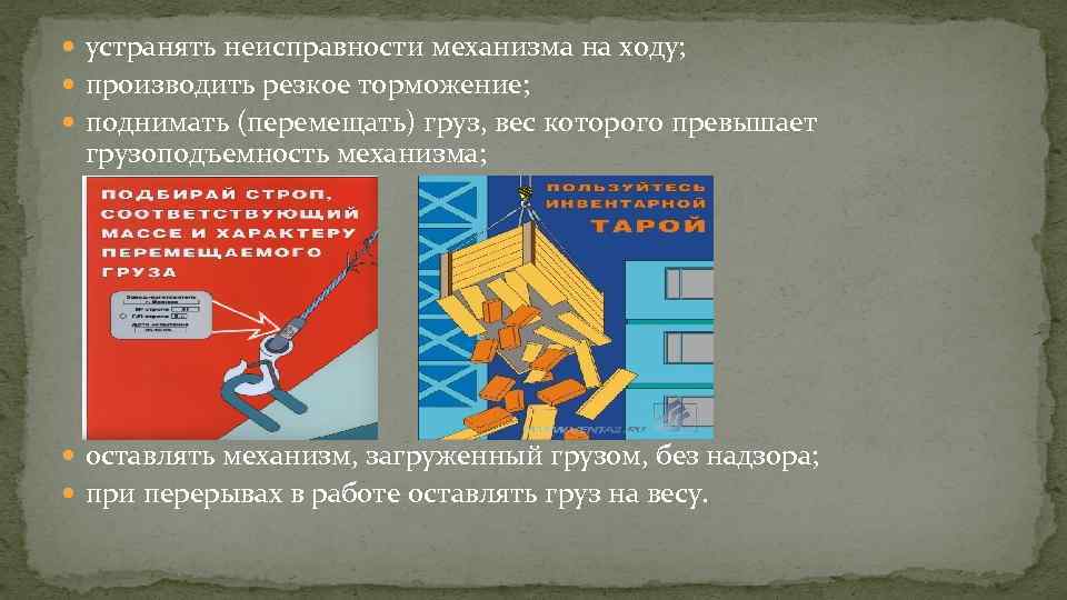  устранять неисправности механизма на ходу; производить резкое торможение; поднимать (перемещать) груз, вес которого