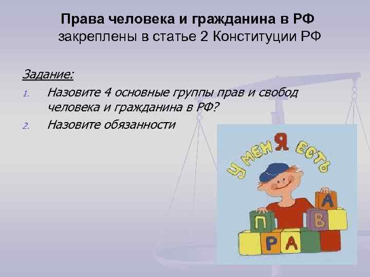 Права человека и гражданина в РФ закреплены в статье 2 Конституции РФ Задание: 1.