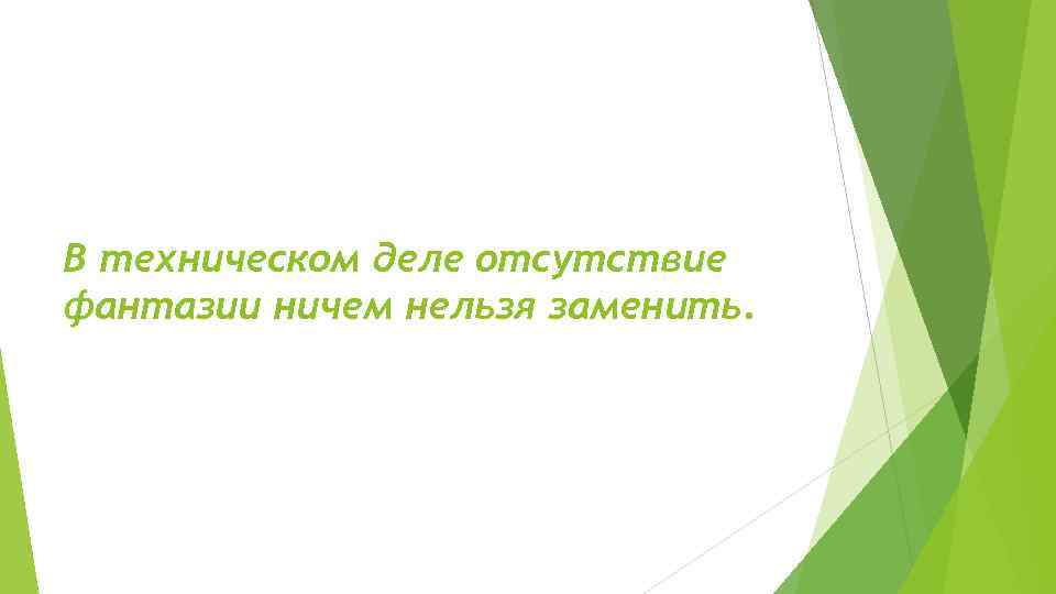 В техническом деле отсутствие фантазии ничем нельзя заменить. 