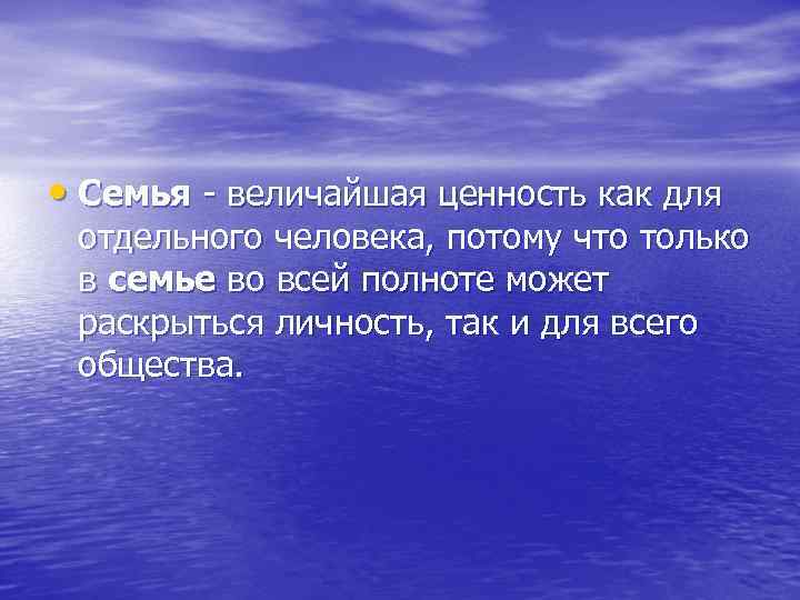  • Семья - величайшая ценность как для отдельного человека, потому что только в