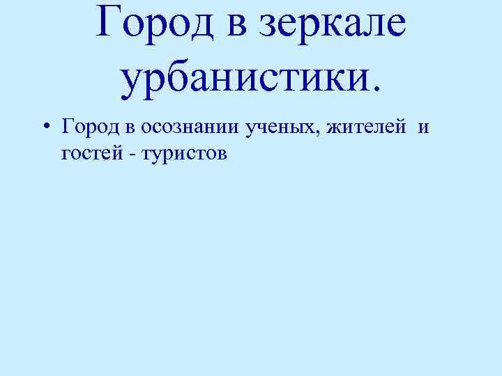 Город в зеркале урбанистики. • Город в осознании ученых, жителей и гостей - туристов