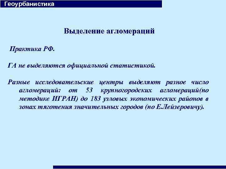  Геоурбанистика Выделение агломераций Практика РФ. ГА не выделяются официальной статистикой. Разные исследовательские центры