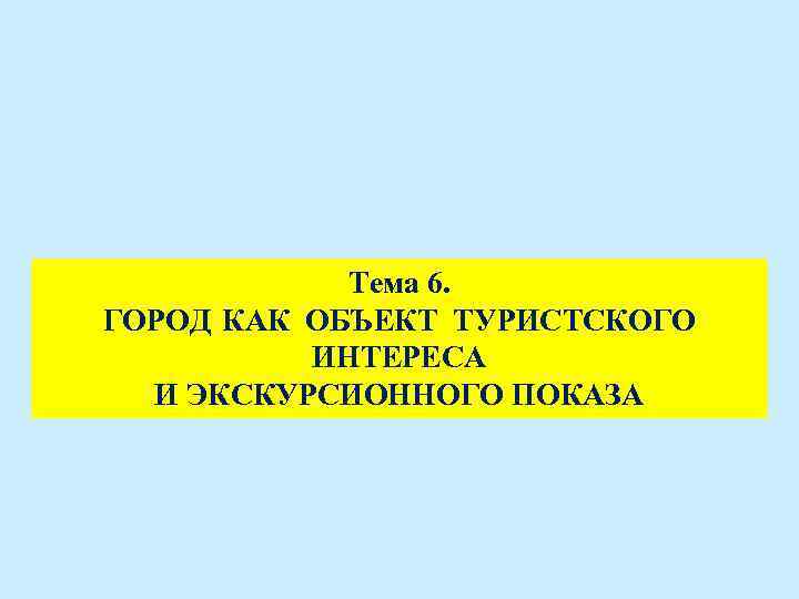 Тема 6. ГОРОД КАК ОБЪЕКТ ТУРИСТСКОГО ИНТЕРЕСА И ЭКСКУРСИОННОГО ПОКАЗА 