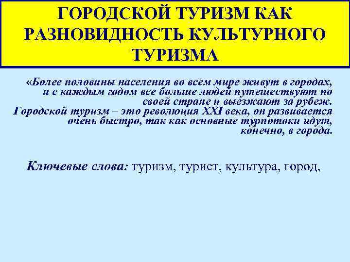 ГОРОДСКОЙ ТУРИЗМ КАК РАЗНОВИДНОСТЬ КУЛЬТУРНОГО ТУРИЗМА «Более половины населения во всем мире живут в