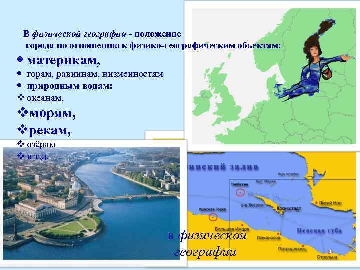  В физической географии - положение города по отношению к физико-географическим объектам: материкам, горам,