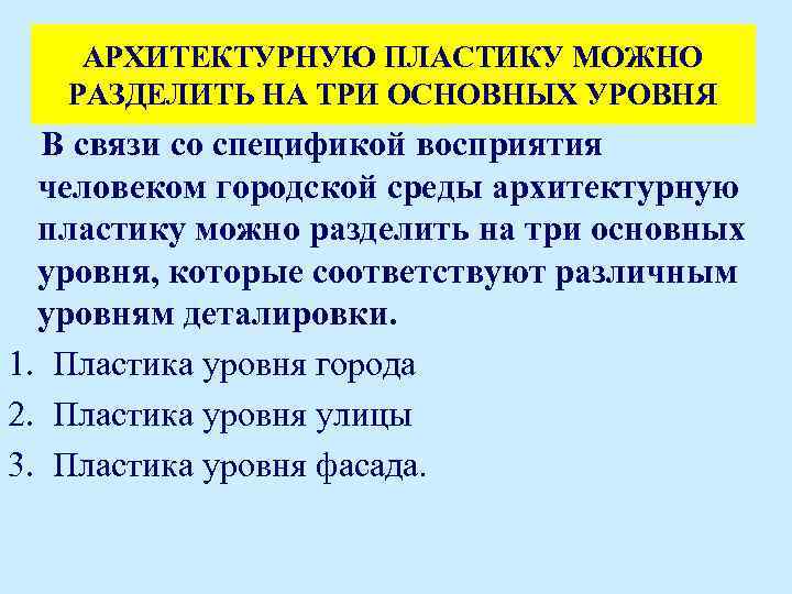 АРХИТЕКТУРНУЮ ПЛАСТИКУ МОЖНО РАЗДЕЛИТЬ НА ТРИ ОСНОВНЫХ УРОВНЯ В связи со спецификой восприятия человеком