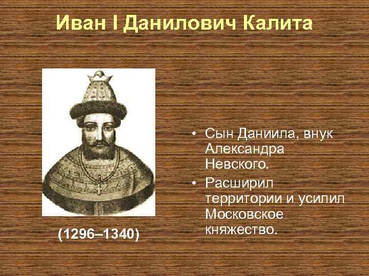 Иван I Данилович Калита (1296– 1340) • Сын Даниила, внук Александра Невского. • Расширил