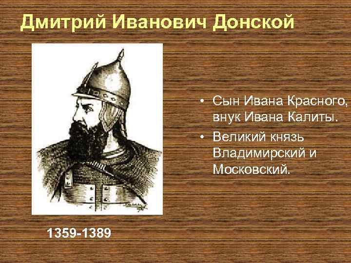 Дмитрий Иванович Донской • Сын Ивана Красного, внук Ивана Калиты. • Великий князь Владимирский