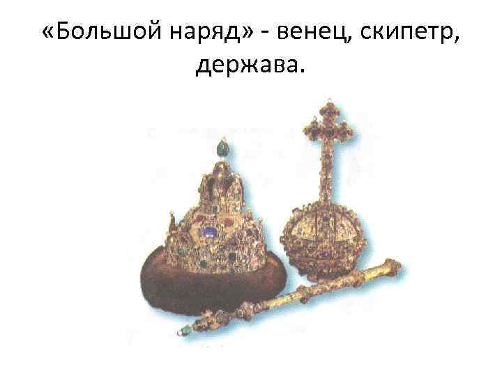  «Большой наряд» - венец, скипетр, держава. 