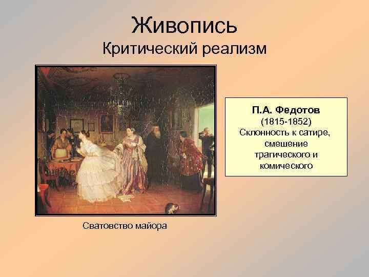 Живопись Критический реализм П. А. Федотов (1815 -1852) Склонность к сатире, смешение трагического и