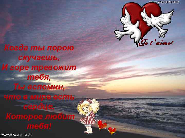 Когда ты порою скучаешь, И горе тревожит тебя, Ты вспомни, что в мире есть