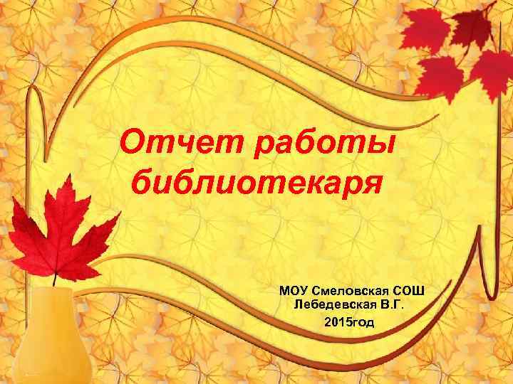 Отчет работы библиотекаря МОУ Смеловская СОШ Лебедевская В. Г. 2015 год 