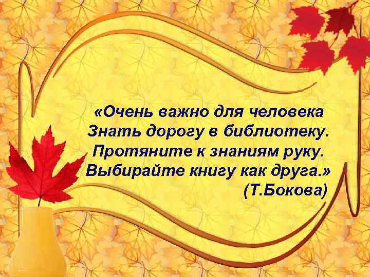  «Очень важно для человека Знать дорогу в библиотеку. Протяните к знаниям руку. Выбирайте