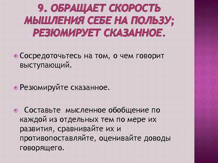 9. ОБРАЩАЕТ СКОРОСТЬ МЫШЛЕНИЯ СЕБЕ НА ПОЛЬЗУ; РЕЗЮМИРУЕТ СКАЗАННОЕ. Сосредоточьтесь на том, о чем