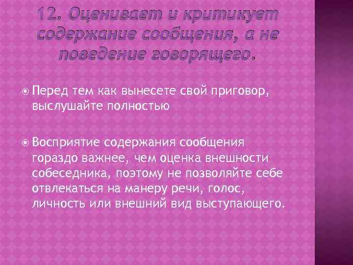 12. Оценивает и критикует содержание сообщения, а не поведение говорящего. Перед тем как вынесете