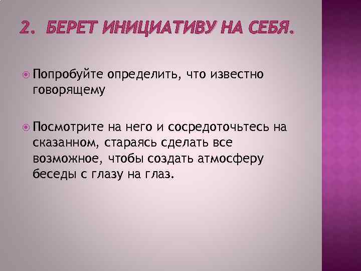 2. БЕРЕТ ИНИЦИАТИВУ НА СЕБЯ. Попробуйте определить, что известно говорящему Посмотрите на него и