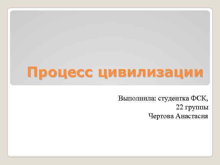 Процесс цивилизации Выполнила: студентка ФСК, 22 группы Чертова Анастасия 