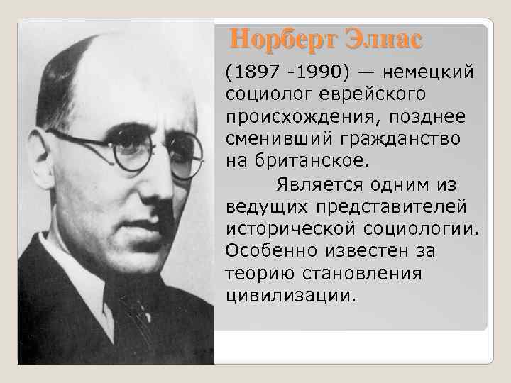 Норберт Элиас (1897 -1990) — немецкий социолог еврейского происхождения, позднее сменивший гражданство на британское.