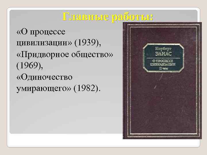 Главные работы: «О процессе цивилизации» (1939), «Придворное общество» (1969), «Одиночество умирающего» (1982). 