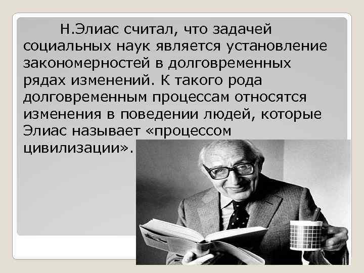 Н. Элиас считал, что задачей социальных наук является установление закономерностей в долговременных рядах изменений.